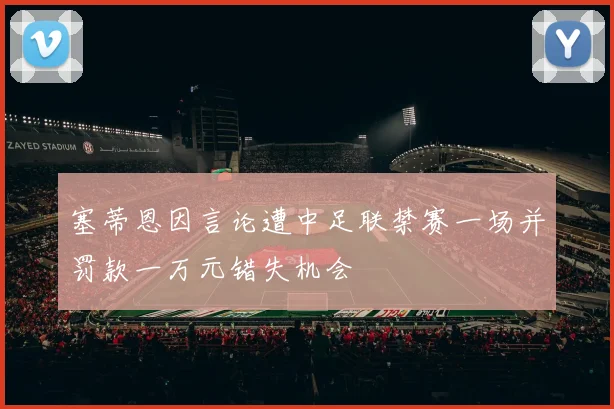 塞蒂恩因言论遭中足联禁赛一场并罚款一万元错失机会