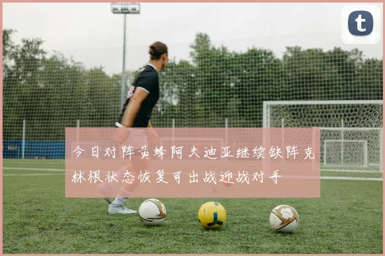 今日对阵黄蜂阿夫迪亚继续缺阵克林根状态恢复可出战迎战对手