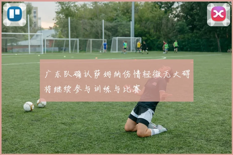 广东队确认萨姆纳伤情轻微无大碍将继续参与训练与比赛