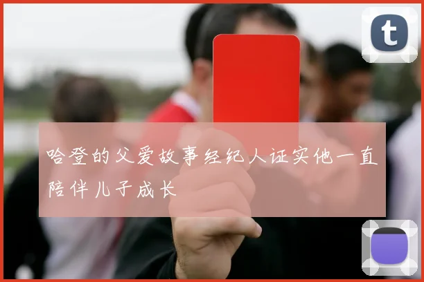 哈登的父爱故事经纪人证实他一直陪伴儿子成长