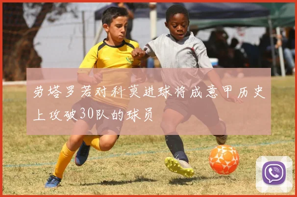 劳塔罗若对科莫进球将成意甲历史上攻破30队的球员