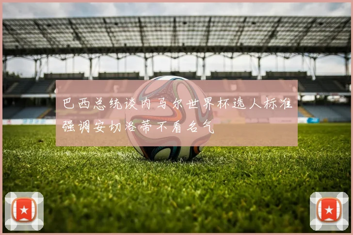 巴西总统谈内马尔世界杯选人标准强调安切洛蒂不看名气