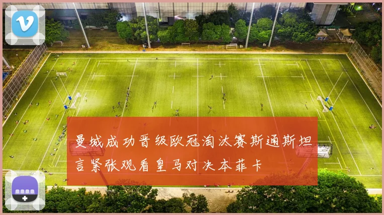 曼城成功晋级欧冠淘汰赛斯通斯坦言紧张观看皇马对决本菲卡