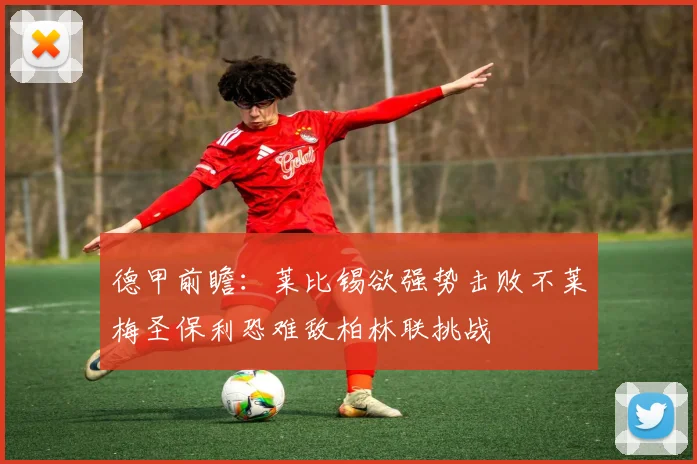 德甲前瞻：莱比锡欲强势击败不莱梅圣保利恐难敌柏林联挑战