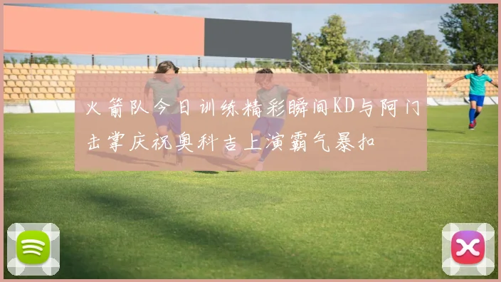 火箭队今日训练精彩瞬间KD与阿门击掌庆祝奥科吉上演霸气暴扣