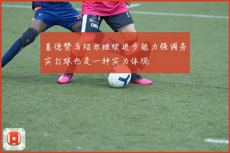 基德赞马绍尔继续进步能力强调务实打球也是一种实力体现