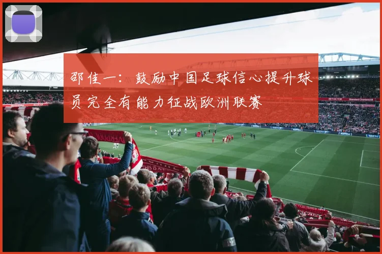 邵佳一：鼓励中国足球信心提升球员完全有能力征战欧洲联赛