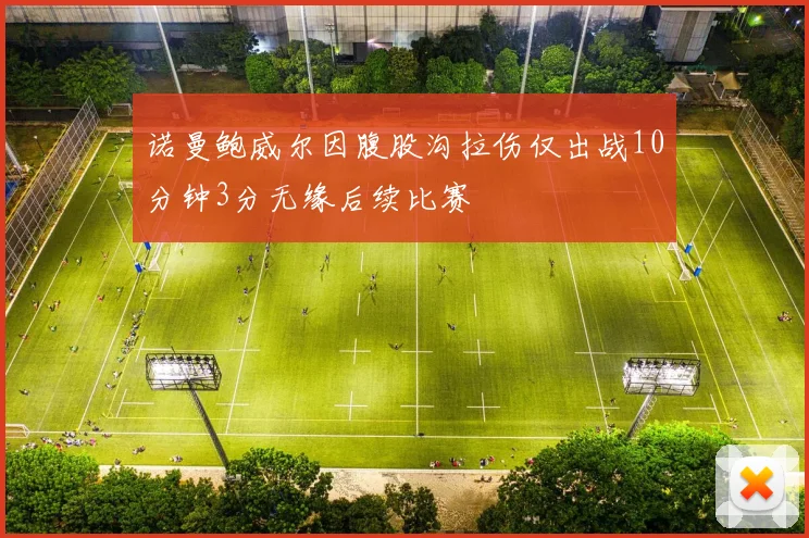 诺曼鲍威尔因腹股沟拉伤仅出战10分钟3分无缘后续比赛