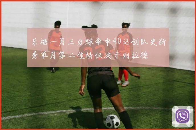 乐福一月三分球命中40记创队史新秀单月第二佳绩仅次于利拉德