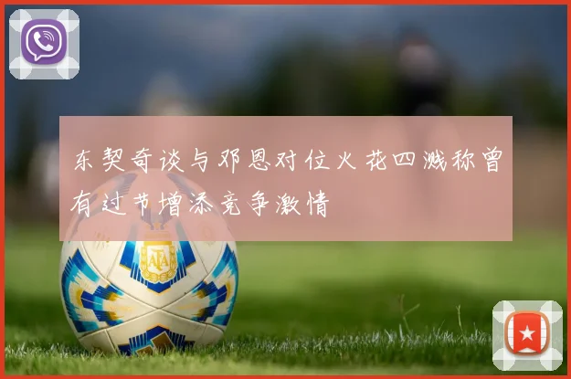 东契奇谈与邓恩对位火花四溅称曾有过节增添竞争激情