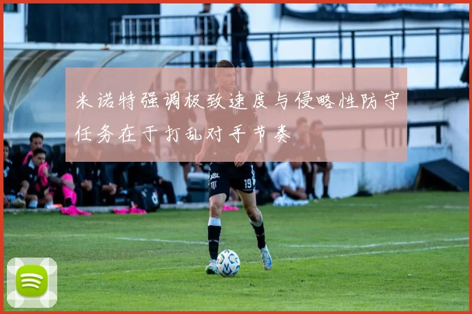 米诺特强调极致速度与侵略性防守任务在于打乱对手节奏