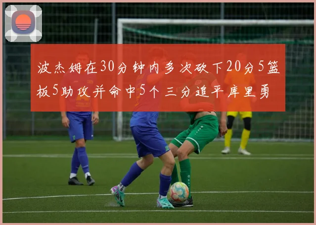 波杰姆在30分钟内多次砍下20分5篮板5助攻并命中5个三分追平库里勇士队史第二人