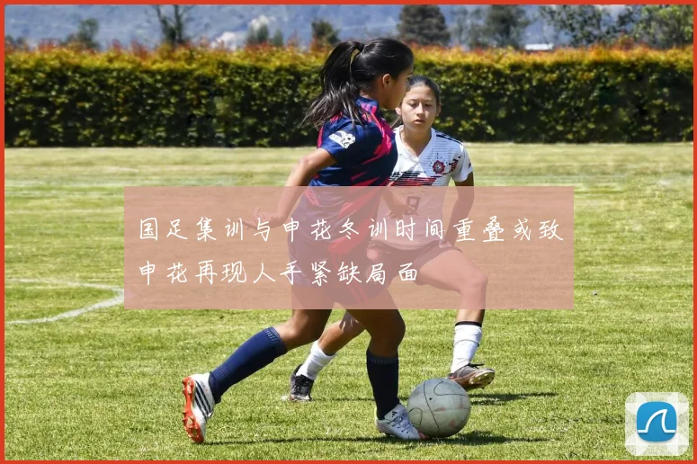 国足集训与申花冬训时间重叠或致申花再现人手紧缺局面