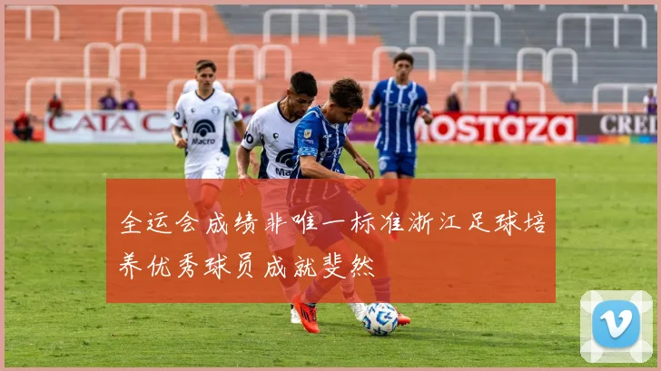 全运会成绩非唯一标准浙江足球培养优秀球员成就斐然